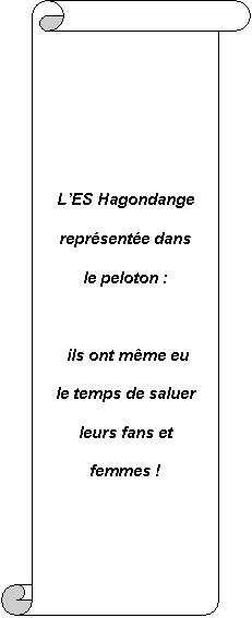 Parchemin vertical: L’ES Hagondange 
repr&eacute;sent&eacute;e dans 
le peloton :

 ils ont m&ecirc;me eu 
le temps de saluer 
leurs fans et 
femmes !

